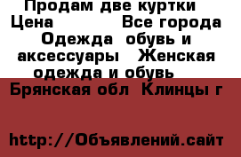 Продам две куртки › Цена ­ 2 000 - Все города Одежда, обувь и аксессуары » Женская одежда и обувь   . Брянская обл.,Клинцы г.